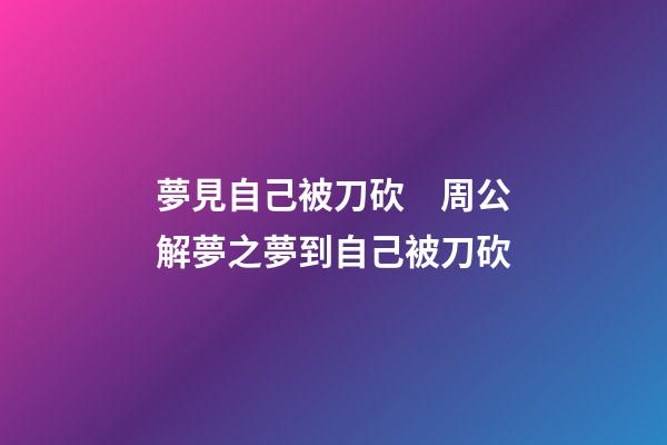 夢見自己被刀砍　周公解夢之夢到自己被刀砍